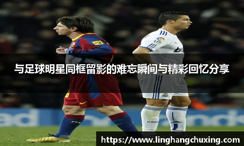 与足球明星同框留影的难忘瞬间与精彩回忆分享
