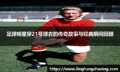 足球明星穿21号球衣的传奇故事与经典瞬间回顾